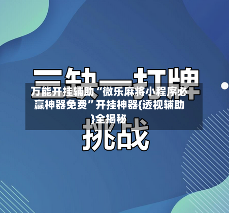 万能开挂辅助“微乐麻将小程序必赢神器免费”开挂神器{透视辅助}全揭秘-第3张图片