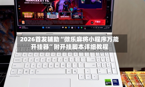 2026首发辅助“微乐麻将小程序万能开挂器”附开挂脚本详细教程-第3张图片