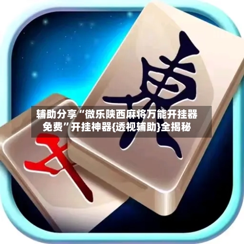 辅助分享“微乐陕西麻将万能开挂器免费”开挂神器{透视辅助}全揭秘-第1张图片