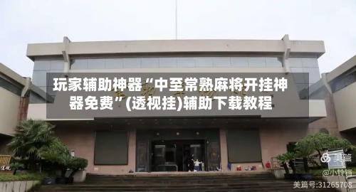 玩家辅助神器“中至常熟麻将开挂神器免费”(透视挂)辅助下载教程-第2张图片
