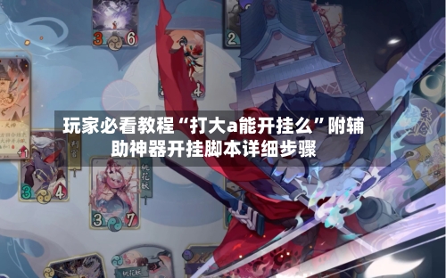 玩家必看教程“打大a能开挂么”附辅助神器开挂脚本详细步骤-第2张图片