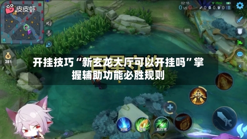 开挂技巧“新玄龙大厅可以开挂吗”掌握辅助功能必胜规则-第2张图片