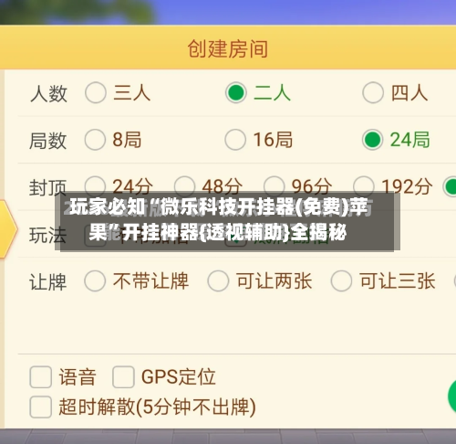 玩家必知“微乐科技开挂器(免费)苹果”开挂神器{透视辅助}全揭秘-第3张图片