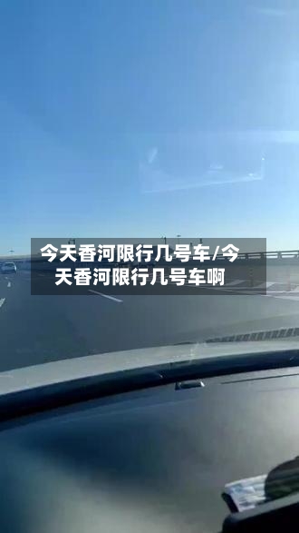 今天香河限行几号车/今天香河限行几号车啊-第2张图片