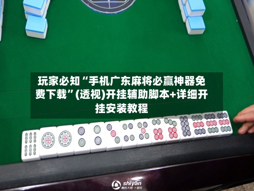 玩家必知“手机广东麻将必赢神器免费下载”(透视)开挂辅助脚本+详细开挂安装教程-第3张图片