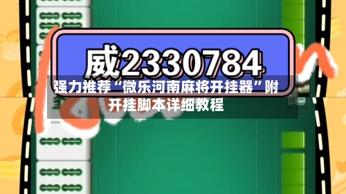 强力推荐“微乐河南麻将开挂器	”附开挂脚本详细教程-第2张图片