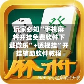 玩家必知“手机麻将开挂免费软件下载微乐”+透视挂”开挂辅助软件教程-第2张图片