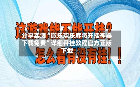 分享实测“微乐欢乐麻将开挂神器下载免费”详细开挂教程官方正版下载-第1张图片