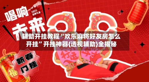 辅助开挂教程“欢乐麻将好友房怎么开挂	”开挂神器{透视辅助}全揭秘-第2张图片