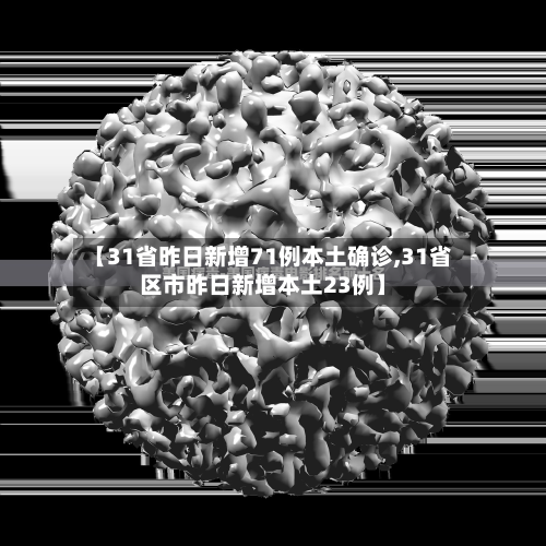 【31省昨日新增71例本土确诊,31省区市昨日新增本土23例】-第1张图片
