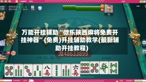 万能开挂辅助“微乐陕西麻将免费开挂神器	”(免费)开挂辅助教学(最新辅助开挂教程)-第1张图片