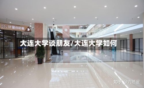大连大学谈朋友/大连大学如何-第3张图片