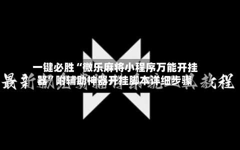 一键必胜“微乐麻将小程序万能开挂器”附辅助神器开挂脚本详细步骤-第2张图片