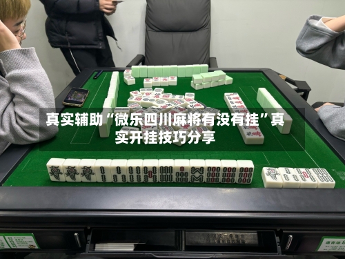 真实辅助“微乐四川麻将有没有挂	”真实开挂技巧分享-第1张图片