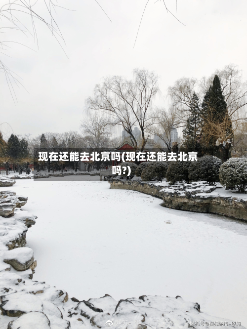 现在还能去北京吗(现在还能去北京吗?)-第1张图片