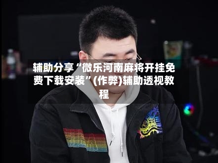 辅助分享“微乐河南麻将开挂免费下载安装	”(作弊)辅助透视教程-第3张图片