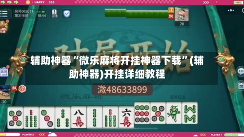 辅助神器“微乐麻将开挂神器下载”(辅助神器)开挂详细教程-第3张图片