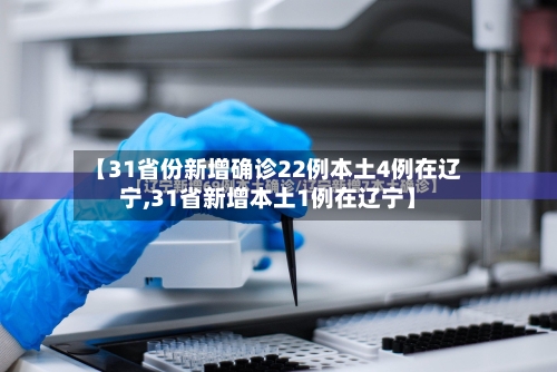 【31省份新增确诊22例本土4例在辽宁,31省新增本土1例在辽宁】-第1张图片