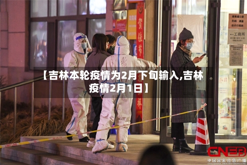 【吉林本轮疫情为2月下旬输入,吉林疫情2月1日】-第2张图片