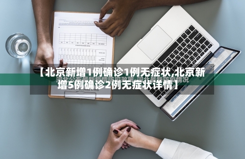 【北京新增1例确诊1例无症状,北京新增5例确诊2例无症状详情】-第2张图片