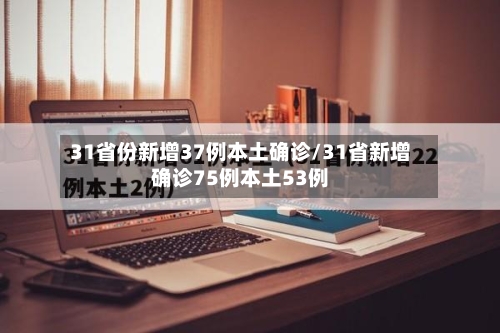 31省份新增37例本土确诊/31省新增确诊75例本土53例-第2张图片