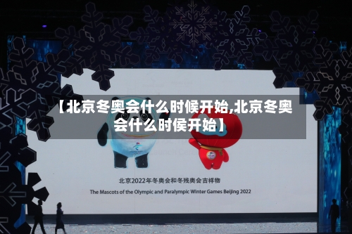 【北京冬奥会什么时候开始,北京冬奥会什么时侯开始】-第3张图片