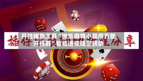 开挂辅助工具“微乐麻将小程序万能开挂器”智能透视稳定辅助-第3张图片