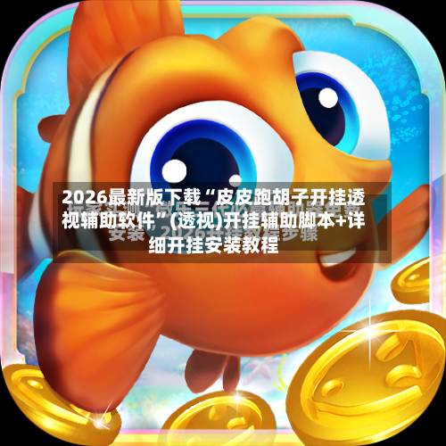 2026最新版下载“皮皮跑胡子开挂透视辅助软件”(透视)开挂辅助脚本+详细开挂安装教程-第2张图片