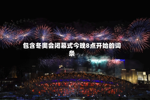 包含冬奥会闭幕式今晚8点开始的词条-第3张图片