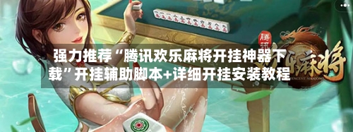 强力推荐“腾讯欢乐麻将开挂神器下载”开挂辅助脚本+详细开挂安装教程-第2张图片