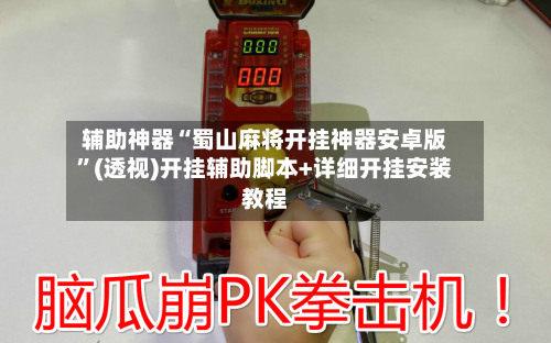 辅助神器“蜀山麻将开挂神器安卓版”(透视)开挂辅助脚本+详细开挂安装教程-第2张图片