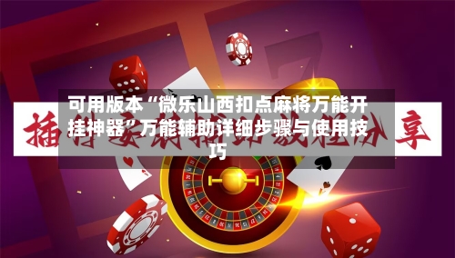 可用版本“微乐山西扣点麻将万能开挂神器”万能辅助详细步骤与使用技巧-第1张图片