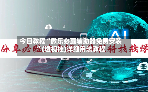 今日教程“微乐必赢辅助器免费安装”(透视挂)详细用法教程-第1张图片