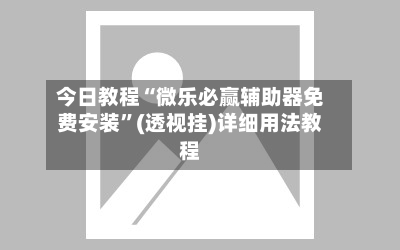 今日教程“微乐必赢辅助器免费安装	”(透视挂)详细用法教程-第2张图片
