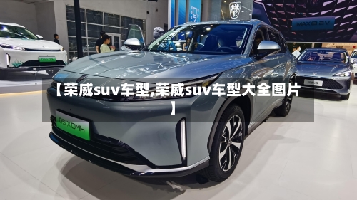 【荣威suv车型,荣威suv车型大全图片】-第3张图片