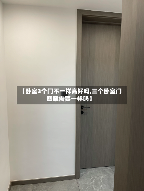 【卧室3个门不一样高好吗,三个卧室门图案需要一样吗】-第2张图片