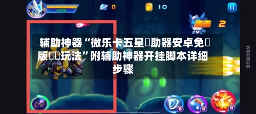 辅助神器“微乐卡五星輔助器安卓免費版遊戲玩法”附辅助神器开挂脚本详细步骤-第2张图片