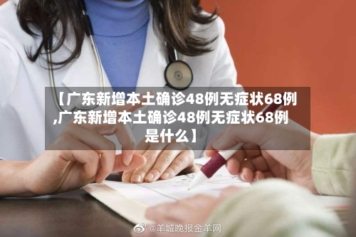 【广东新增本土确诊48例无症状68例,广东新增本土确诊48例无症状68例是什么】-第2张图片