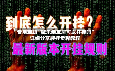 专用辅助“微乐亲友房可以开挂吗”详细分享装挂步骤教程-第3张图片