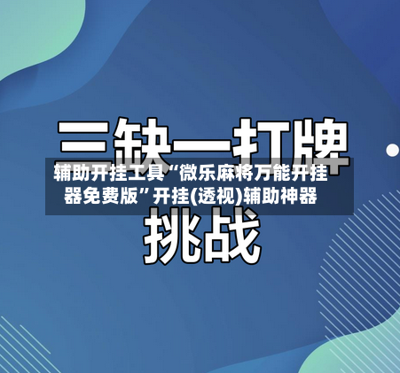 辅助开挂工具“微乐麻将万能开挂器免费版”开挂(透视)辅助神器-第2张图片