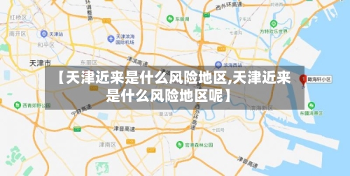 【天津近来是什么风险地区,天津近来是什么风险地区呢】-第2张图片