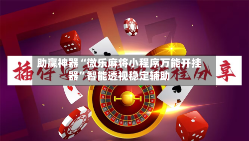 助赢神器“微乐麻将小程序万能开挂器”智能透视稳定辅助-第2张图片