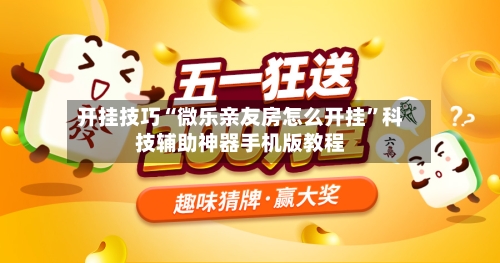 开挂技巧“微乐亲友房怎么开挂	”科技辅助神器手机版教程-第2张图片