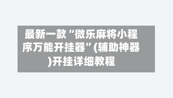 最新一款“微乐麻将小程序万能开挂器	”(辅助神器)开挂详细教程-第2张图片
