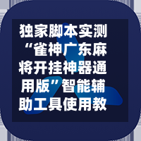 独家脚本实测“雀神广东麻将开挂神器通用版”智能辅助工具使用教程-第3张图片