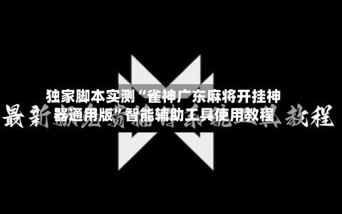 独家脚本实测“雀神广东麻将开挂神器通用版	”智能辅助工具使用教程-第2张图片