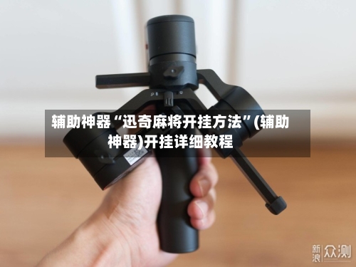 辅助神器“迅奇麻将开挂方法”(辅助神器)开挂详细教程-第3张图片