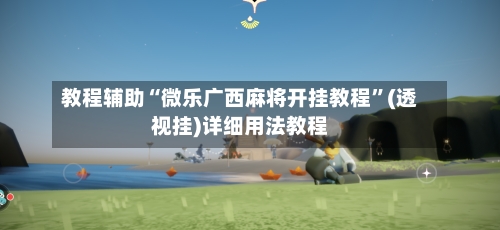 教程辅助“微乐广西麻将开挂教程”(透视挂)详细用法教程-第2张图片