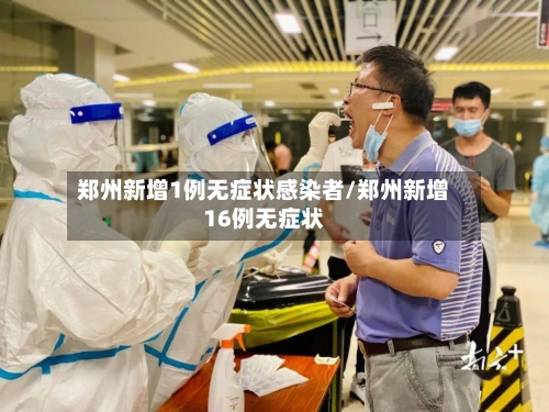 郑州新增1例无症状感染者/郑州新增16例无症状-第3张图片