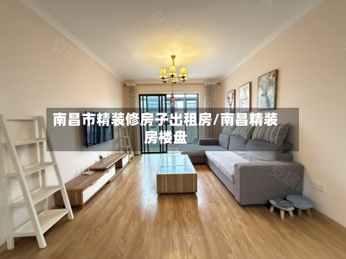 南昌市精装修房子出租房/南昌精装房楼盘-第1张图片